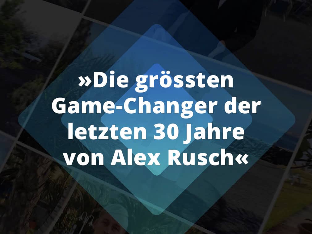 »Die grössten Game-Changer der letzten 30 Jahre von Alex Rusch«